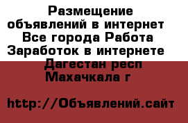 «Размещение объявлений в интернет» - Все города Работа » Заработок в интернете   . Дагестан респ.,Махачкала г.